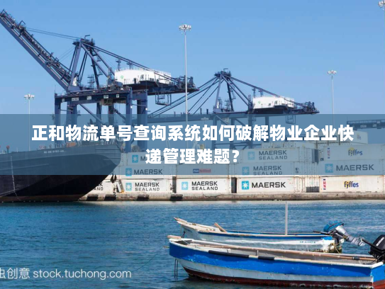 正和物流单号查询系统如何破解物业企业快递管理难题? 正和物流单号查询系统如何破解物业企业快递管理难题?