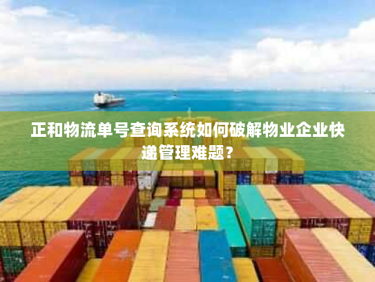 正和物流单号查询系统如何破解物业企业快递管理难题? 正和物流单号查询系统如何破解物业企业快递管理难题?