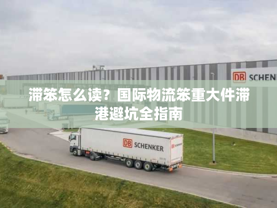 滞笨怎么读？国际物流笨重大件滞港避坑全指南