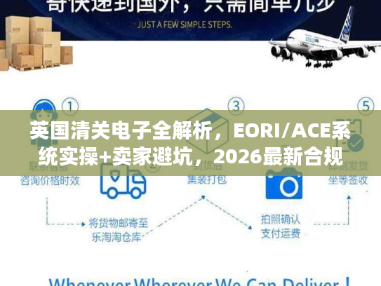 英国清关电子全解析，EORI/ACE系统实操+卖家避坑，2026最新合规指南