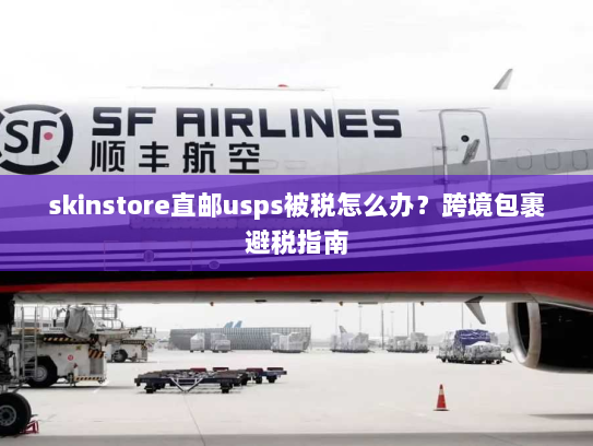 skinstore直邮usps被税怎么办?跨境包裹避税指南 skinstore直邮usps被税怎么办?跨境包裹避税指南