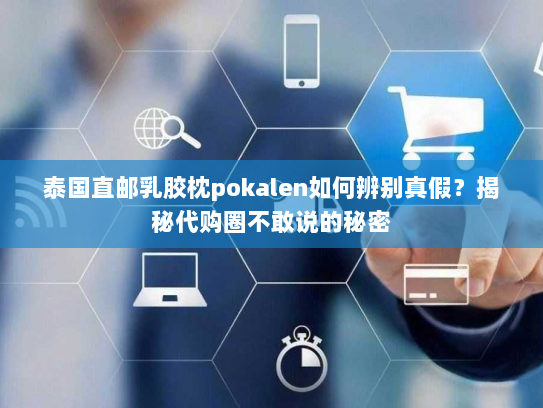 泰国直邮乳胶枕pokalen如何辨别真假?揭秘代购圈不敢说的秘密 泰国直邮乳胶枕pokalen如何辨别真假?揭秘代购圈不敢说的秘密