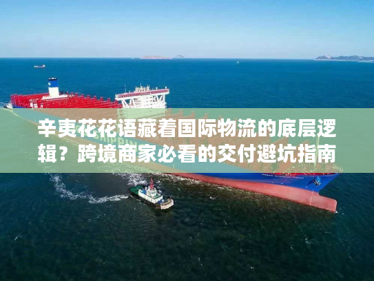 辛夷花花语藏着国际物流的底层逻辑？跨境商家必看的交付避坑指南