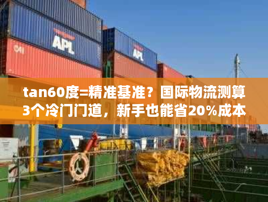 tan60度=精准基准？国际物流测算3个冷门门道，新手也能省20%成本