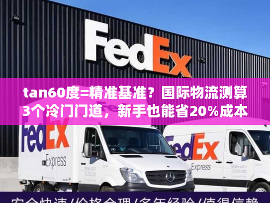 tan60度=精准基准？国际物流测算3个冷门门道，新手也能省20%成本