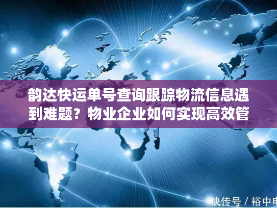 韵达快运单号查询跟踪物流信息遇到难题？物业企业如何实现高效管理