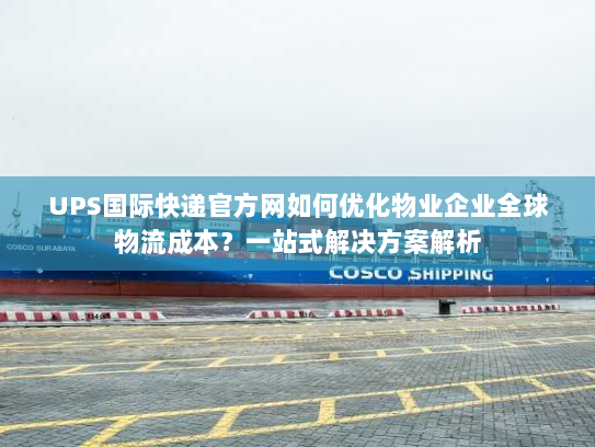 UPS国际快递官方网如何优化物业企业全球物流成本?一站式解决方案解析 UPS国际快递官方网如何优化物业企业全球物流成本?一站式解决方案解析