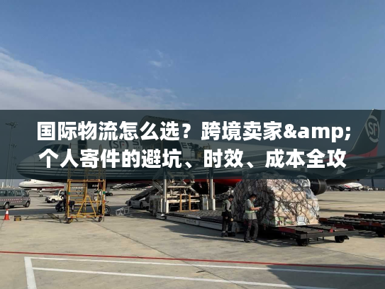 国际物流怎么选?跨境卖家&个人寄件的避坑、时效、成本全攻略(2026私藏版) 国际物流怎么选?跨境卖家&个人寄件的避坑、时效、成本全攻略(2026私藏版)