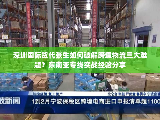 深圳国际货代张生如何破解跨境物流三大难题?东南亚专线实战经验分享 深圳国际货代张生如何破解跨境物流三大难题?东南亚专线实战经验分享