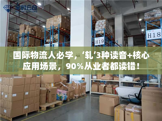 国际物流人必学，‘轧’3种读音+核心应用场景，90%从业者都读错！