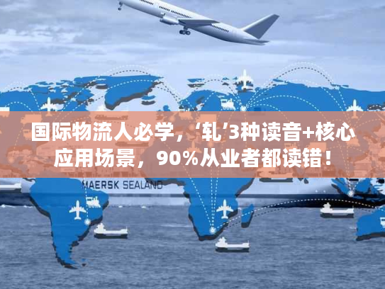 国际物流人必学，‘轧’3种读音+核心应用场景，90%从业者都读错！