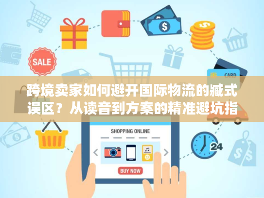 跨境卖家如何避开国际物流的臧式误区？从读音到方案的精准避坑指南