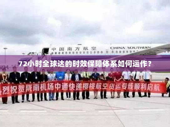 72小时全球达的时效保障体系如何运作? 72小时全球达的时效保障体系如何运作?