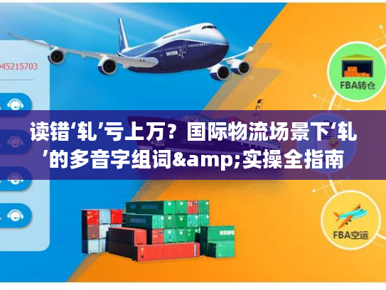 读错‘轧’亏上万？国际物流场景下‘轧’的多音字组词&实操全指南