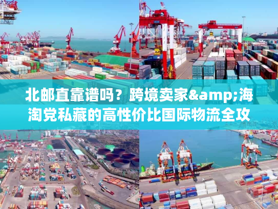 北邮直靠谱吗？跨境卖家&海淘党私藏的高性价比国际物流全攻略