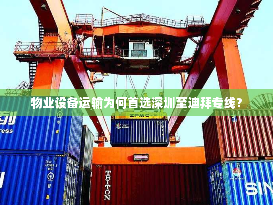 物业设备运输为何首选深圳至迪拜专线? 物业设备运输为何首选深圳至迪拜专线?