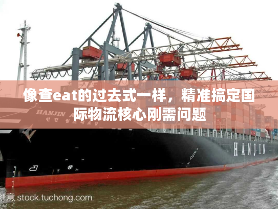 像查eat的过去式一样，精准搞定国际物流核心刚需问题