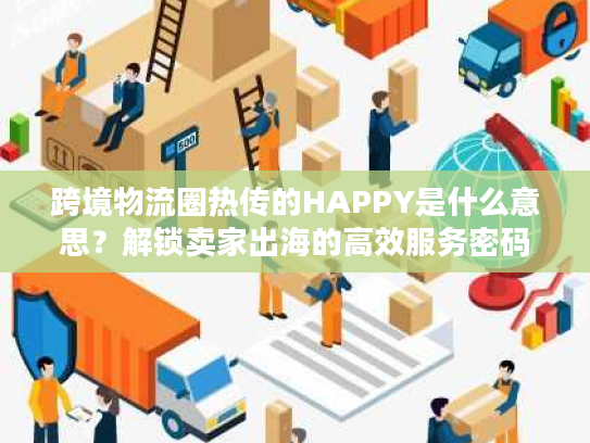 跨境物流圈热传的HAPPY是什么意思？解锁卖家出海的高效服务密码