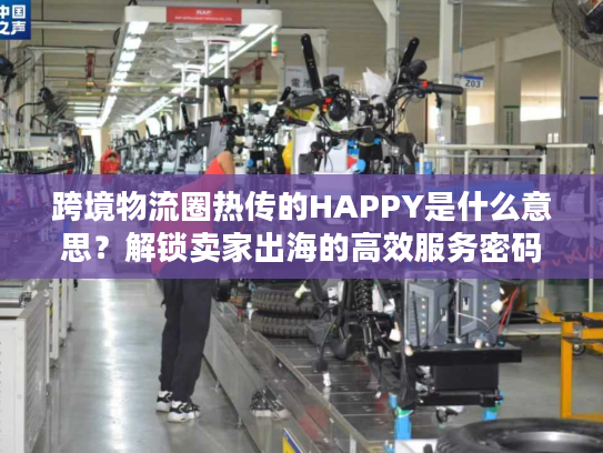 跨境物流圈热传的HAPPY是什么意思？解锁卖家出海的高效服务密码