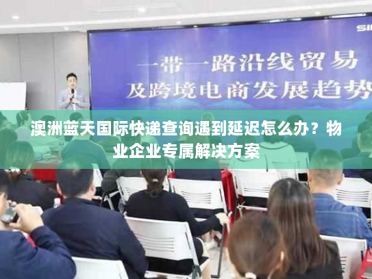 澳洲蓝天国际快递查询遇到延迟怎么办?物业企业专属解决方案 澳洲蓝天国际快递查询遇到延迟怎么办?物业企业专属解决方案