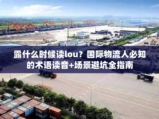 露什么时候读lou？国际物流人必知的术语读音+场景避坑全指南