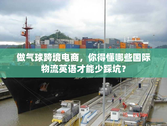 做气球跨境电商,你得懂哪些国际物流英语才能少踩坑? 做气球跨境电商,你得懂哪些国际物流英语才能少踩坑?