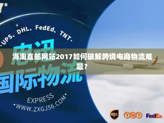 海淘直邮网站2017如何破解跨境电商物流难题? 海淘直邮网站2017如何破解跨境电商物流难题?