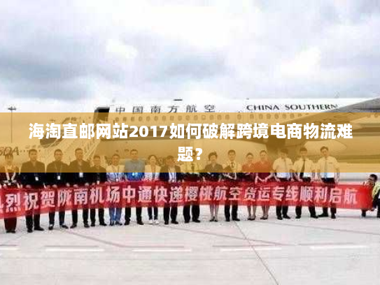 海淘直邮网站2017如何破解跨境电商物流难题? 海淘直邮网站2017如何破解跨境电商物流难题?