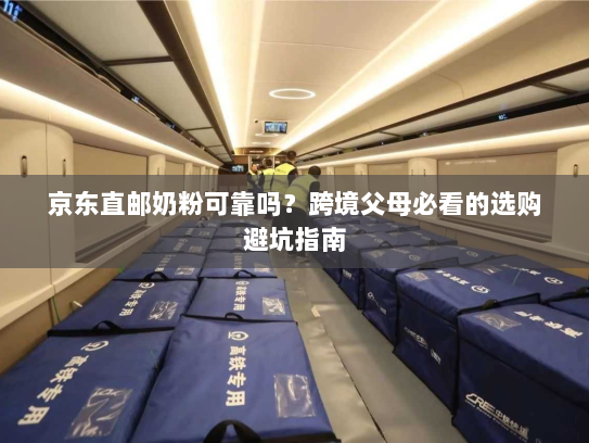 京东直邮奶粉可靠吗?跨境父母必看的选购避坑指南 京东直邮奶粉可靠吗?跨境父母必看的选购避坑指南