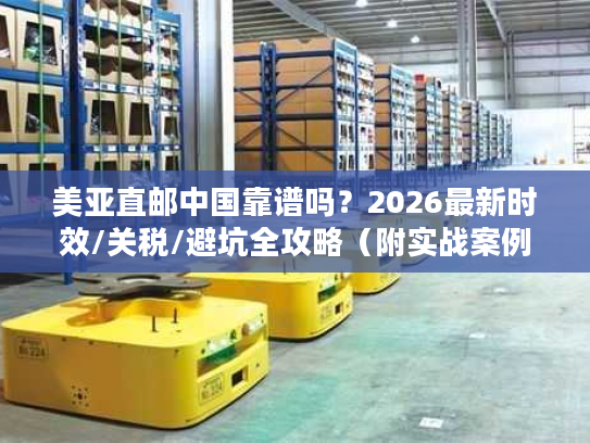 美亚直邮中国靠谱吗?2026最新时效/关税/避坑全攻略(附实战案例) 美亚直邮中国靠谱吗?2026最新时效/关税/避坑全攻略(附实战案例)