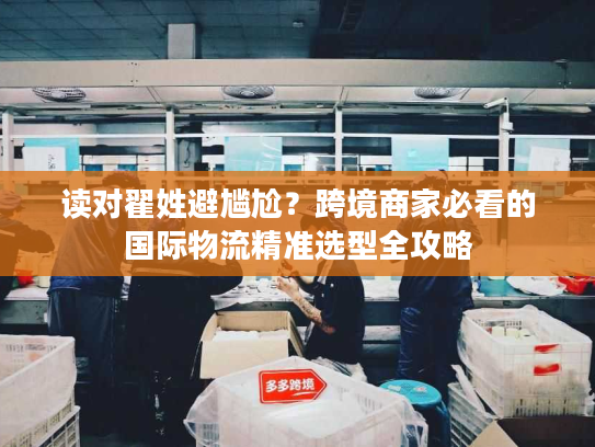 读对翟姓避尴尬?跨境商家必看的国际物流精准选型全攻略 读对翟姓避尴尬?跨境商家必看的国际物流精准选型全攻略
