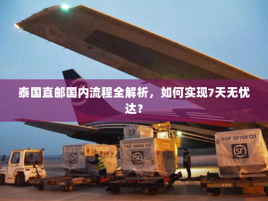 泰国直邮国内流程全解析,如何实现7天无忧达? 泰国直邮国内流程全解析,如何实现7天无忧达?