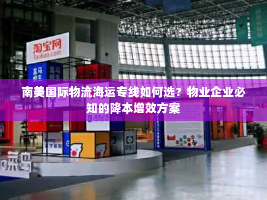 南美国际物流海运专线如何选?物业企业必知的降本增效方案 南美国际物流海运专线如何选?物业企业必知的降本增效方案