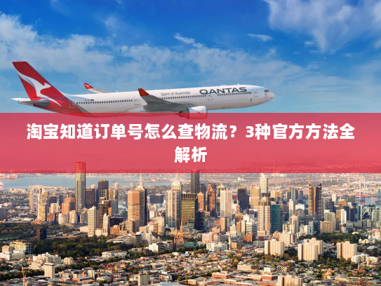 淘宝知道订单号怎么查物流?3种官方方法全解析 淘宝知道订单号怎么查物流?3种官方方法全解析