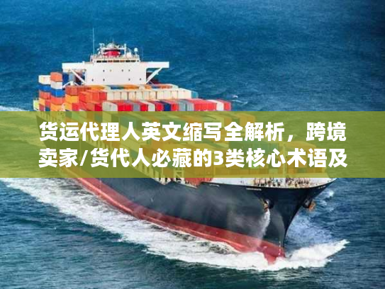 货运代理人英文缩写全解析，跨境卖家/货代人必藏的3类核心术语及实战用法