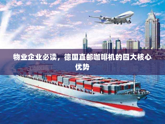 物业企业必读，德国直邮咖啡机的四大核心优势