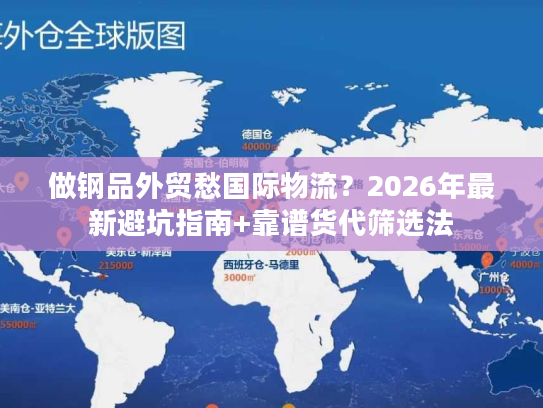 做钢品外贸愁国际物流？2026年最新避坑指南+靠谱货代筛选法