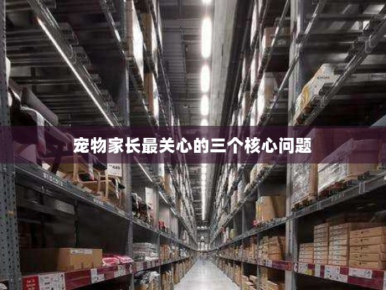 宠物家长最关心的三个核心问题