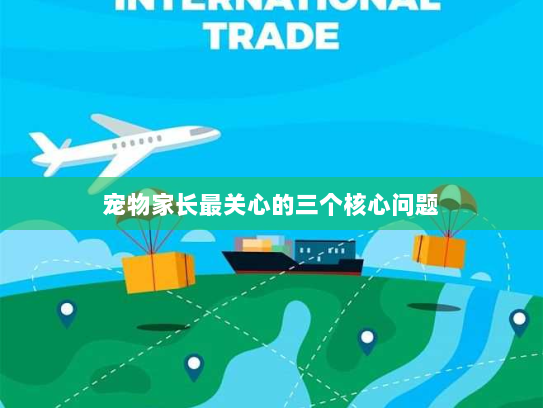 宠物家长最关心的三个核心问题 宠物家长最关心的三个核心问题