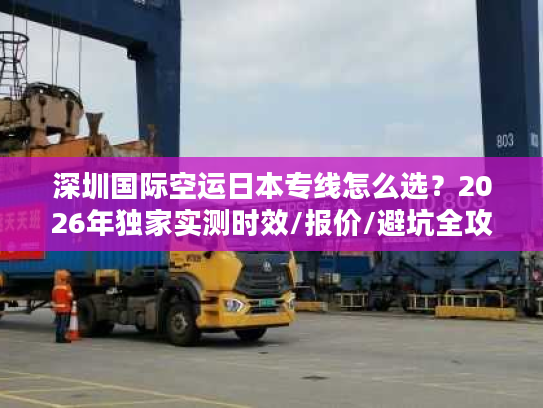 深圳国际空运日本专线怎么选？2026年独家实测时效/报价/避坑全攻略