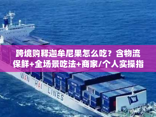 跨境购释迦牟尼果怎么吃?含物流保鲜+全场景吃法+商家/个人实操指南 跨境购释迦牟尼果怎么吃?含物流保鲜+全场景吃法+商家/个人实操指南