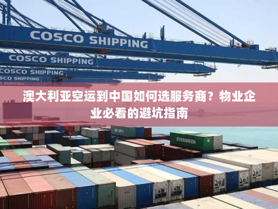 澳大利亚空运到中国如何选服务商?物业企业必看的避坑指南 澳大利亚空运到中国如何选服务商?物业企业必看的避坑指南