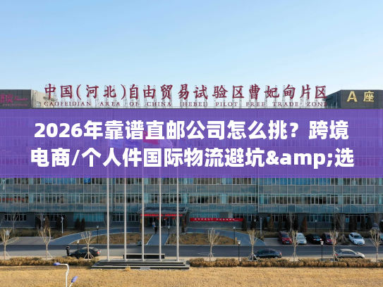 2026年靠谱直邮公司怎么挑?跨境电商/个人件国际物流避坑&选型全指南 2026年靠谱直邮公司怎么挑?跨境电商/个人件国际物流避坑&选型全指南