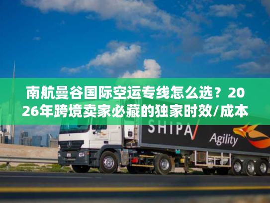 南航曼谷国际空运专线怎么选？2026年跨境卖家必藏的独家时效/成本/避坑全指南