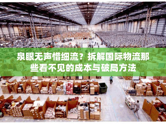 泉眼无声惜细流?拆解国际物流那些看不见的成本与破局方法 泉眼无声惜细流?拆解国际物流那些看不见的成本与破局方法
