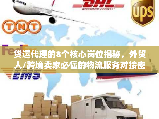 货运代理的8个核心岗位揭秘，外贸人/跨境卖家必懂的物流服务对接密钥