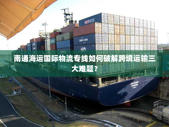 南通海运国际物流专线如何破解跨境运输三大难题? 南通海运国际物流专线如何破解跨境运输三大难题?