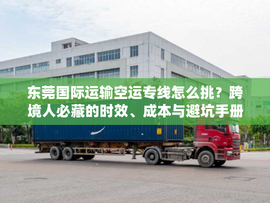 东莞国际运输空运专线怎么挑？跨境人必藏的时效、成本与避坑手册