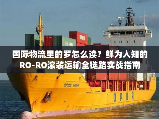 国际物流里的罗怎么读？鲜为人知的RO-RO滚装运输全链路实战指南
