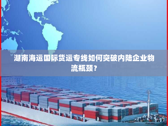 湖南海运国际货运专线如何突破内陆企业物流瓶颈？